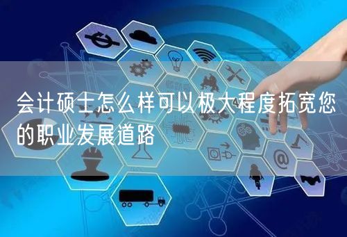 会计硕士怎么样可以极大程度拓宽您的职业发展道路