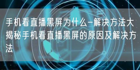 手机看直播黑屏为什么-解决方法大揭秘手机看直播黑屏的原因及解决方法