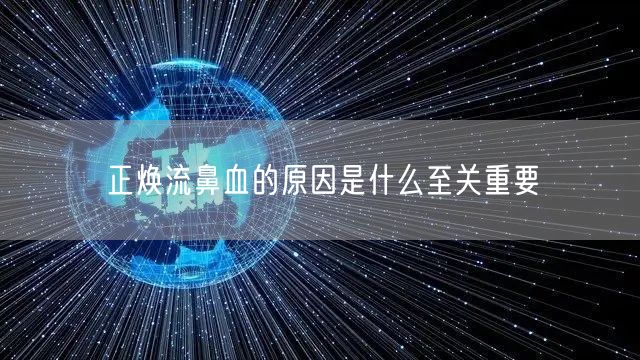 正焕流鼻血的原因是什么至关重要