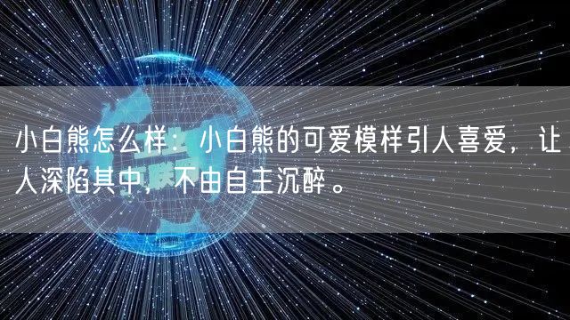 小白熊怎么样：小白熊的可爱模样引人喜爱，让人深陷其中，不由自主沉醉。