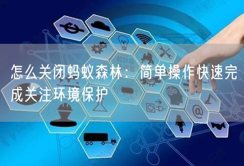 怎么关闭蚂蚁森林：简单操作快速完成关注环境保护