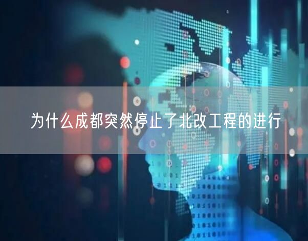 为什么成都突然停止了北改工程的进行