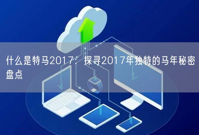 什么是特马2017：探寻2017年独特的马年秘密盘点