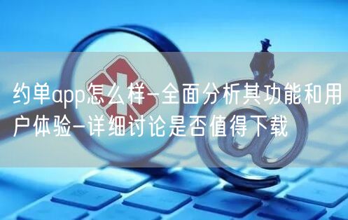 约单app怎么样-全面分析其功能和用户体验-详细讨论是否值得下载