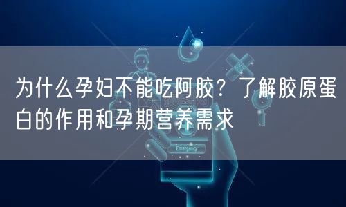 为什么孕妇不能吃阿胶？了解胶原蛋白的作用和孕期营养需求