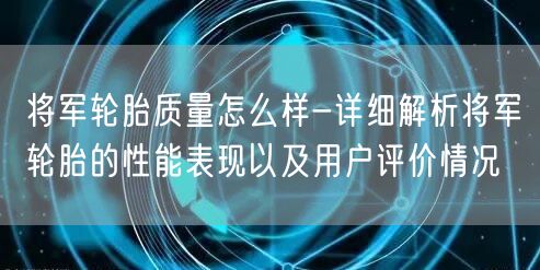 将军轮胎质量怎么样-详细解析将军轮胎的性能表现以及用户评价情况