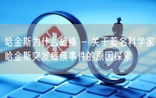 哈金斯为什么瘫痪 - 关于著名科学家哈金斯突发瘫痪事件的原因探索