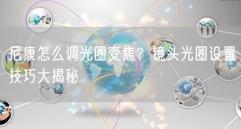 尼康怎么调光圈变焦？镜头光圈设置技巧大揭秘