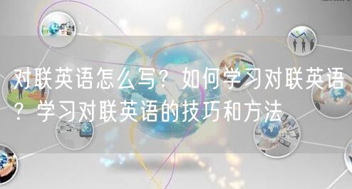 对联英语怎么写？如何学习对联英语？学习对联英语的技巧和方法