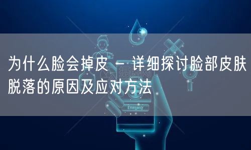 为什么脸会掉皮 - 详细探讨脸部皮肤脱落的原因及应对方法