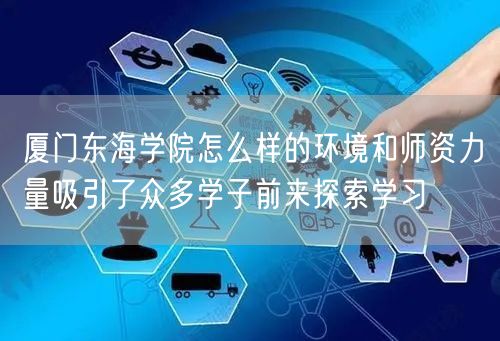 厦门东海学院怎么样的环境和师资力量吸引了众多学子前来探索学习