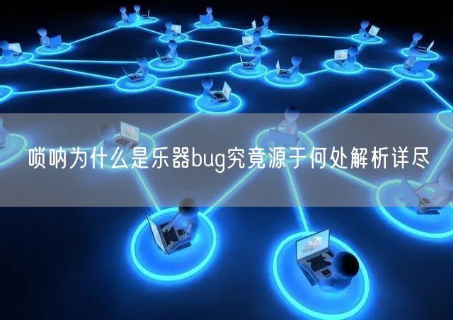 唢呐为什么是乐器bug究竟源于何处解析详尽