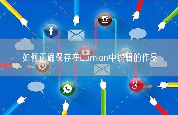 如何正确保存在Lumion中编辑的作品