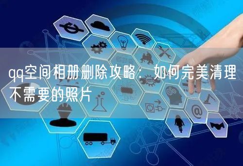 qq空间相册删除攻略：如何完美清理不需要的照片