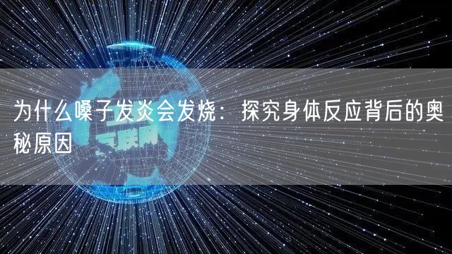 为什么嗓子发炎会发烧：探究身体反应背后的奥秘原因