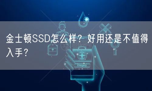 金士顿SSD怎么样？好用还是不值得入手？