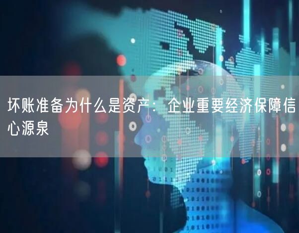 坏账准备为什么是资产：企业重要经济保障信心源泉