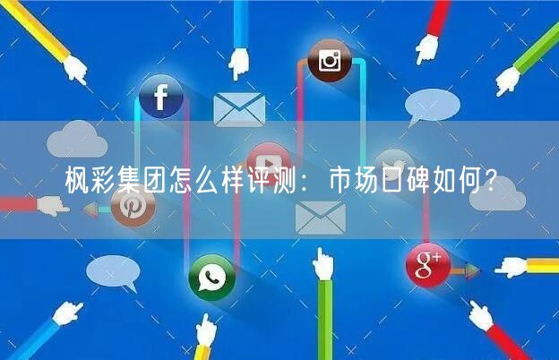 枫彩集团怎么样评测：市场口碑如何？