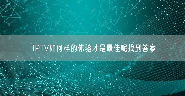 IPTV如何样的体验才是最佳呢找到答案