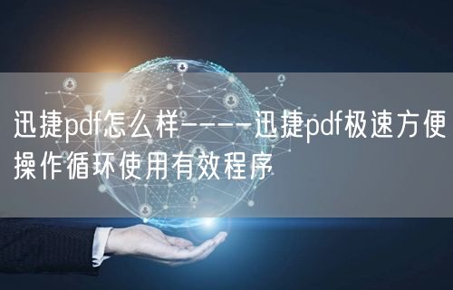 迅捷pdf怎么样----迅捷pdf极速方便操作循环使用有效程序