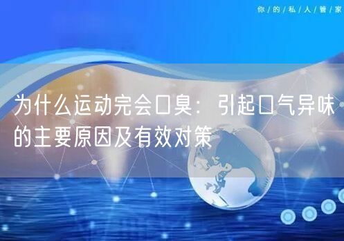 为什么运动完会口臭：引起口气异味的主要原因及有效对策