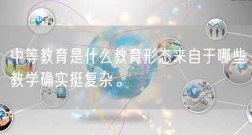 中等教育是什么教育形态来自于哪些教学确实挺复杂。