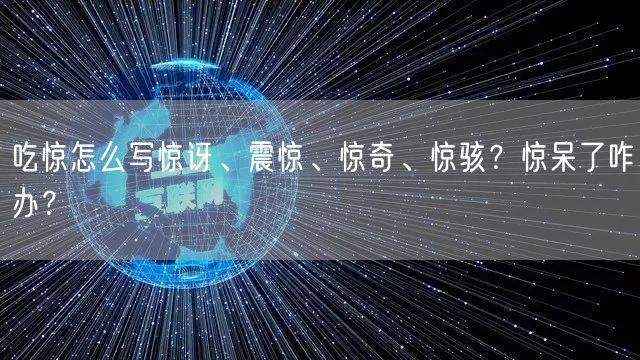 吃惊怎么写惊讶、震惊、惊奇、惊骇？惊呆了咋办？