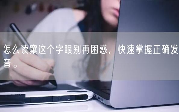 怎么读窠这个字眼别再困惑，快速掌握正确发音。