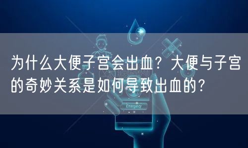 为什么大便子宫会出血？大便与子宫的奇妙关系是如何导致出血的？