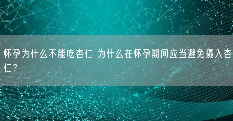 怀孕为什么不能吃杏仁 为什么在怀孕期间应当避免摄入杏仁？