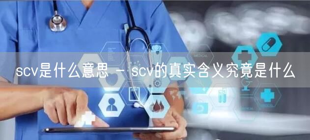 scv是什么意思 - scv的真实含义究竟是什么