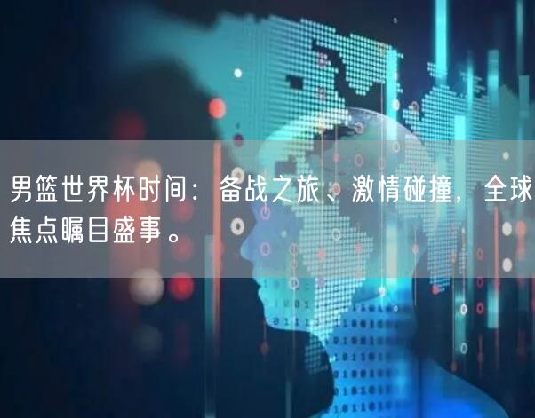 男篮世界杯时间：备战之旅、激情碰撞，全球焦点瞩目盛事。