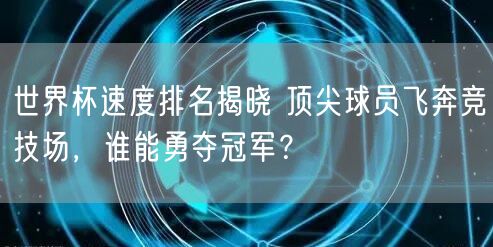 世界杯速度排名揭晓 顶尖球员飞奔竞技场，谁能勇夺冠军？