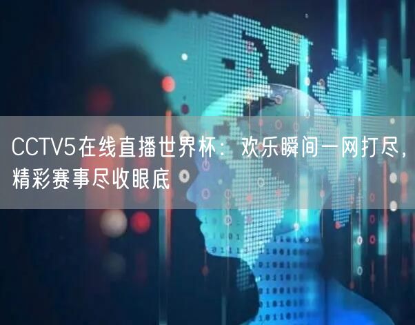 CCTV5在线直播世界杯：欢乐瞬间一网打尽，精彩赛事尽收眼底