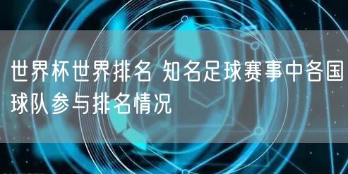 世界杯世界排名 知名足球赛事中各国球队参与排名情况