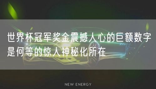 世界杯冠军奖金震撼人心的巨额数字是何等的惊人神秘化所在