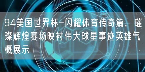 94美国世界杯-闪耀体育传奇篇，璀璨辉煌赛场映衬伟大球星事迹英雄气概展示