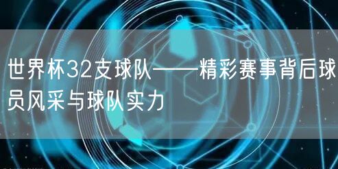 世界杯32支球队——精彩赛事背后球员风采与球队实力