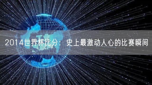 2014世界杯比分：史上最激动人心的比赛瞬间