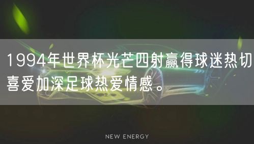 1994年世界杯光芒四射赢得球迷热切喜爱加深足球热爱情感。