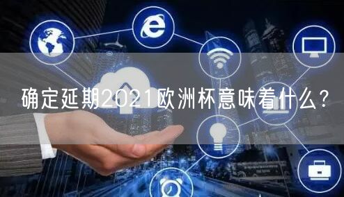 确定延期2021欧洲杯意味着什么？