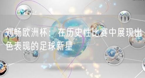 刘畅欧洲杯：在历史性比赛中展现出色表现的足球新星