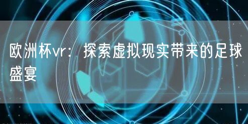 欧洲杯vr：探索虚拟现实带来的足球盛宴