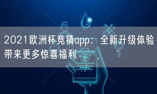 2021欧洲杯竞猜app：全新升级体验带来更多惊喜福利