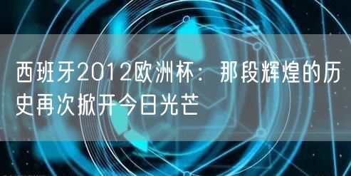 西班牙2012欧洲杯：那段辉煌的历史再次掀开今日光芒