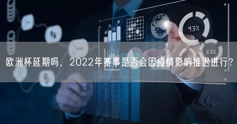 欧洲杯延期吗，2022年赛事是否会因疫情影响推迟进行？