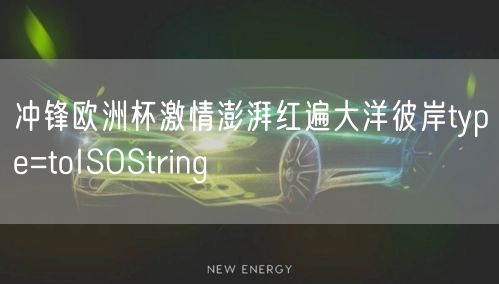 冲锋欧洲杯激情澎湃红遍大洋彼岸type=toISOString