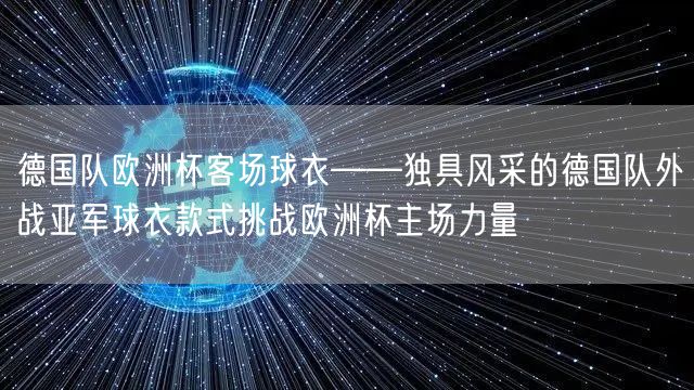 德国队欧洲杯客场球衣——独具风采的德国队外战亚军球衣款式挑战欧洲杯主场力量