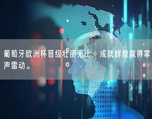 葡萄牙欧洲杯晋级壮丽无比，成就辉煌赢得掌声雷动。