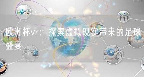 欧洲杯vr：探索虚拟现实带来的足球盛宴